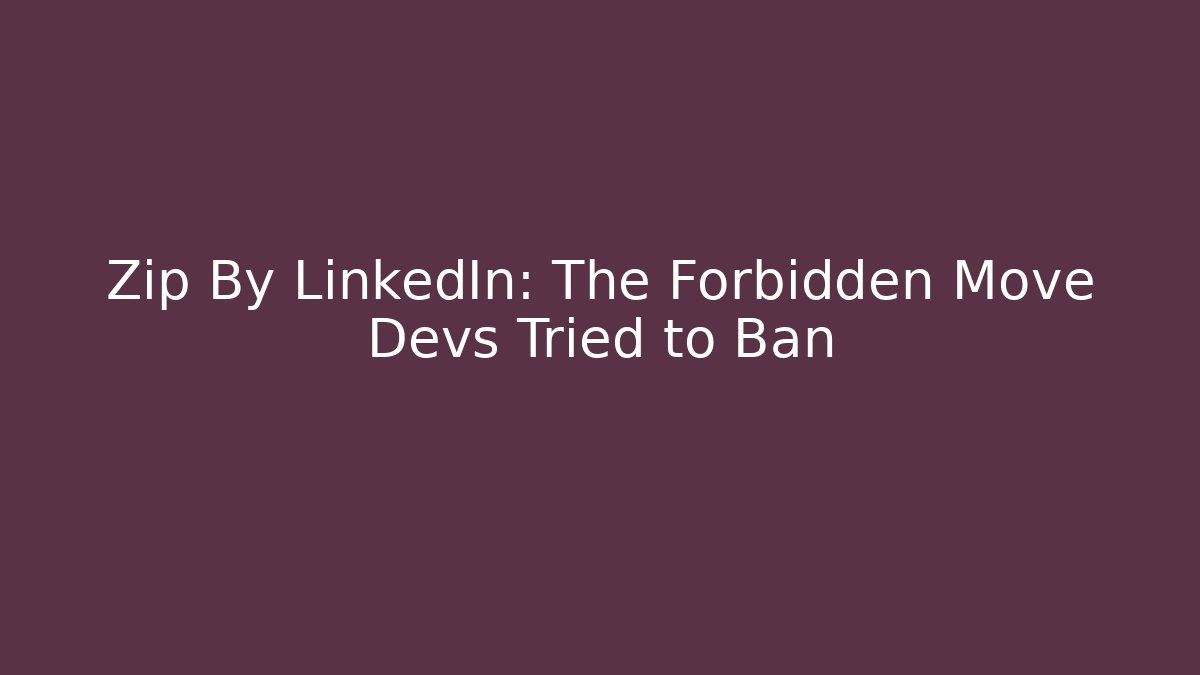 Zip By LinkedIn: The Forbidden Move Devs Tried to Ban