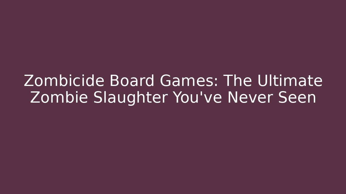 Zombicide Board Games: The Ultimate Zombie Slaughter You’ve Never Seen