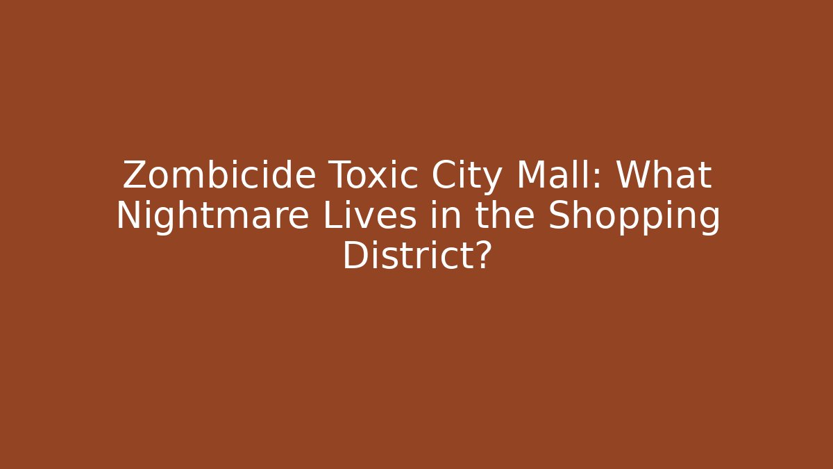 Zombicide Toxic City Mall: What Nightmare Lives in the Shopping District?