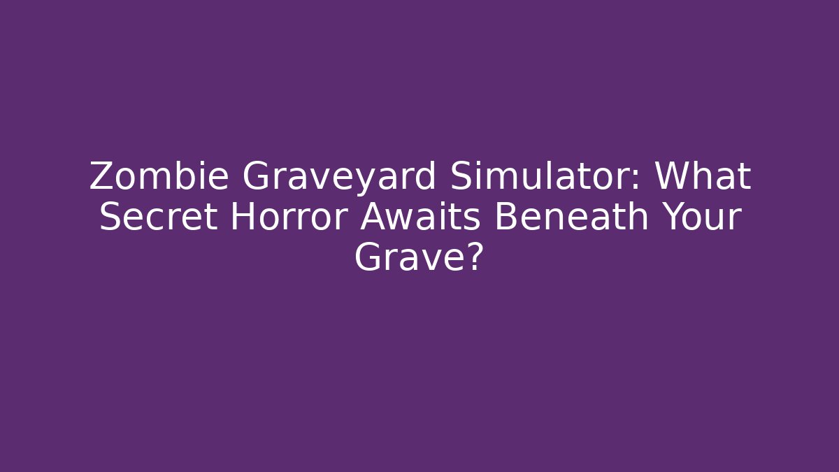 Zombie Graveyard Simulator: What Secret Horror Awaits Beneath Your Grave?