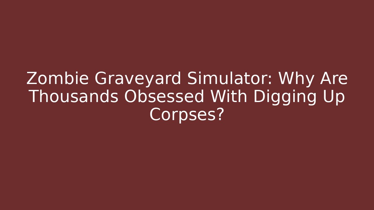 Zombie Graveyard Simulator: Why Are Thousands Obsessed With Digging Up Corpses?