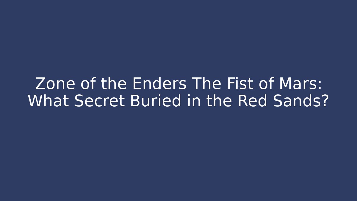 Zone of the Enders The Fist of Mars: What Secret Buried in the Red Sands?