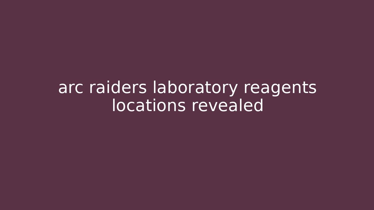 arc raiders laboratory reagents locations revealed