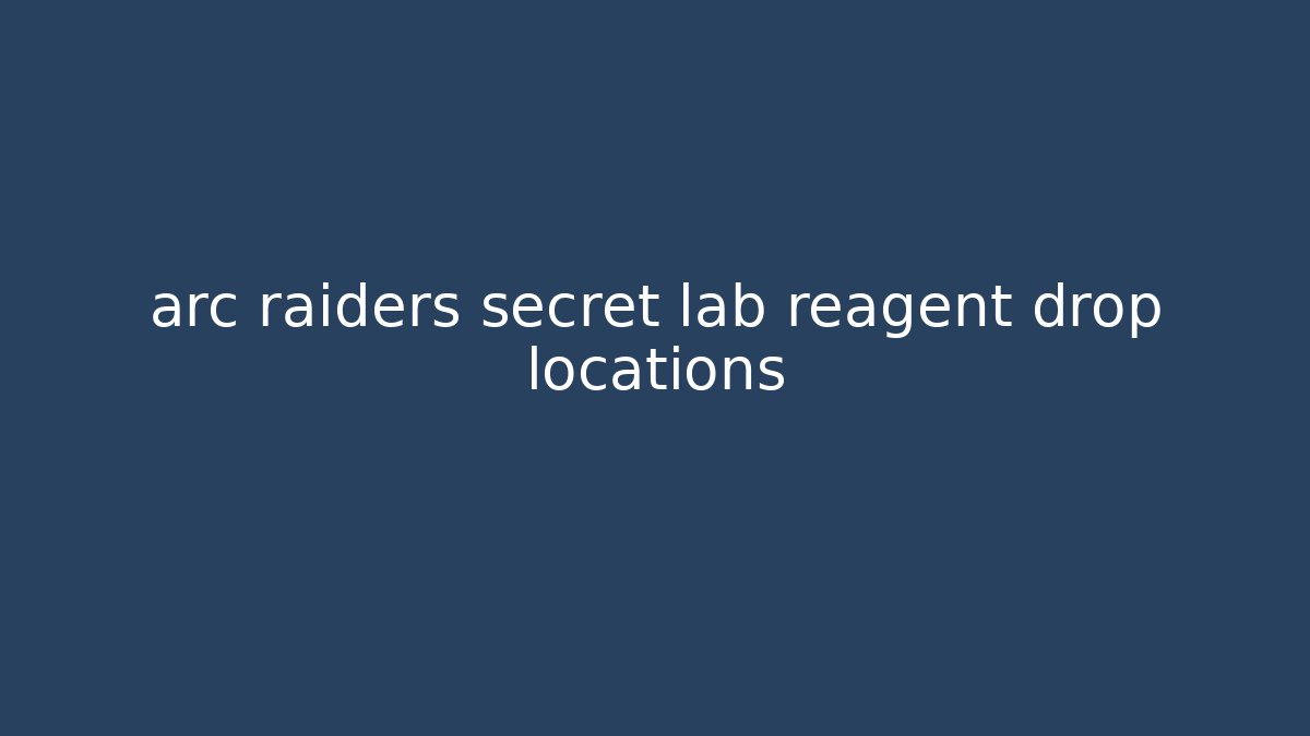 arc raiders secret lab reagent drop locations - Celivion