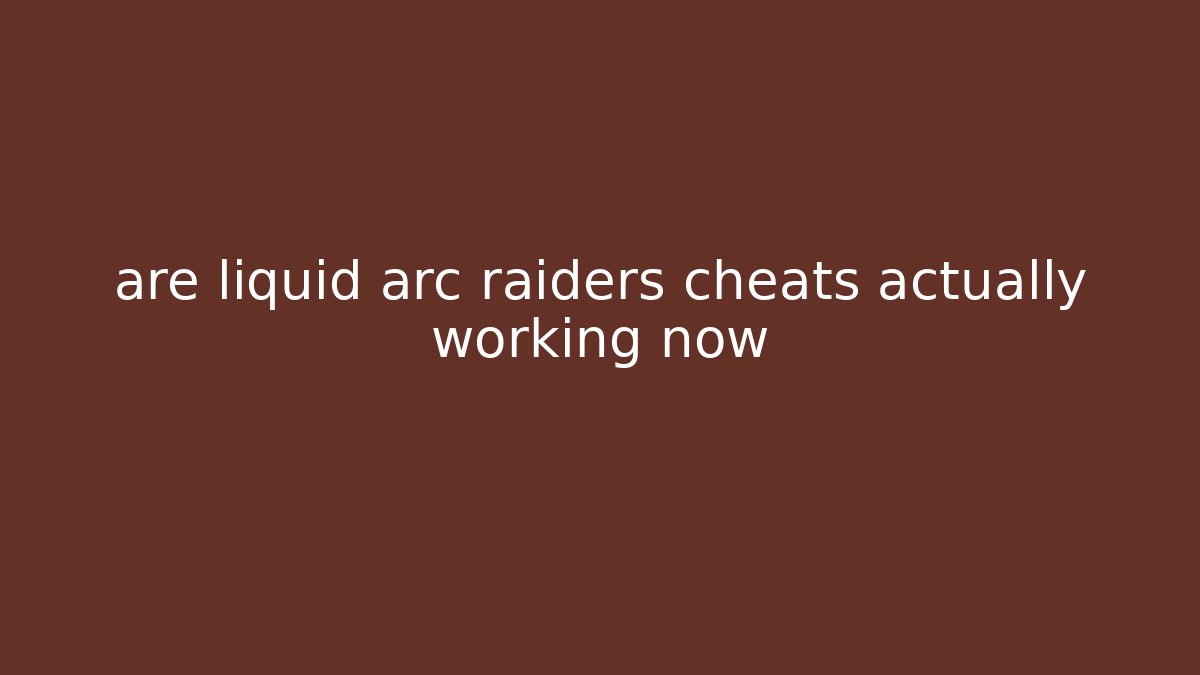 are liquid arc raiders cheats actually working now - Celivion