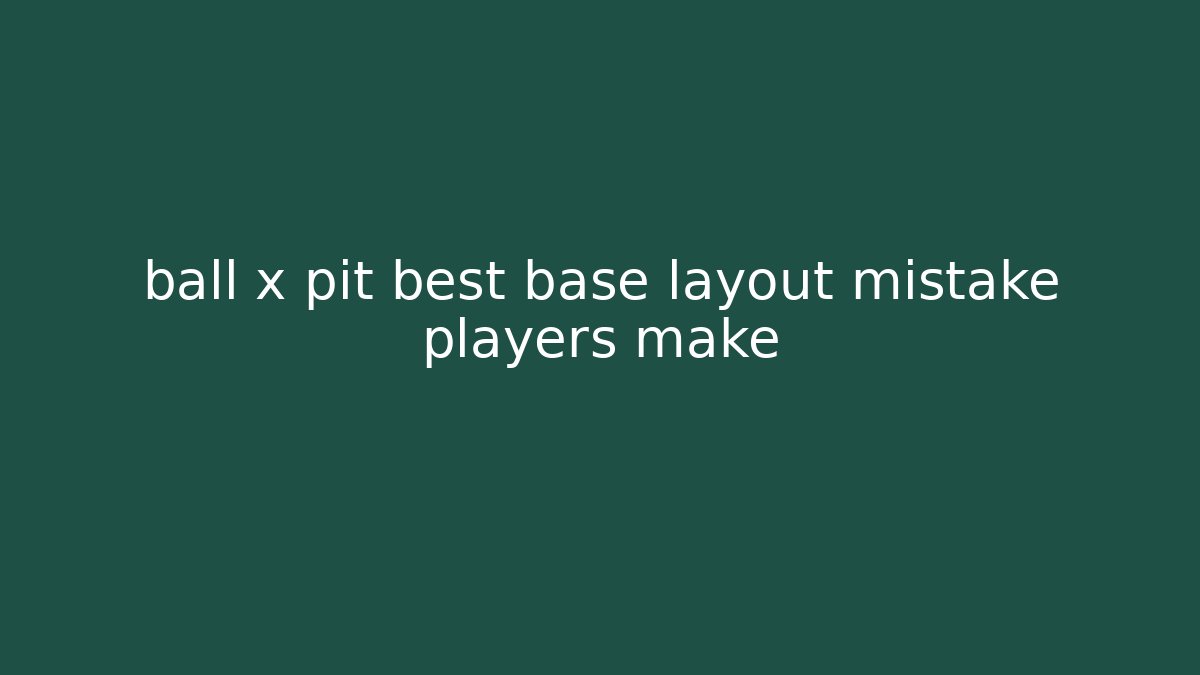ball x pit best base layout mistake players make