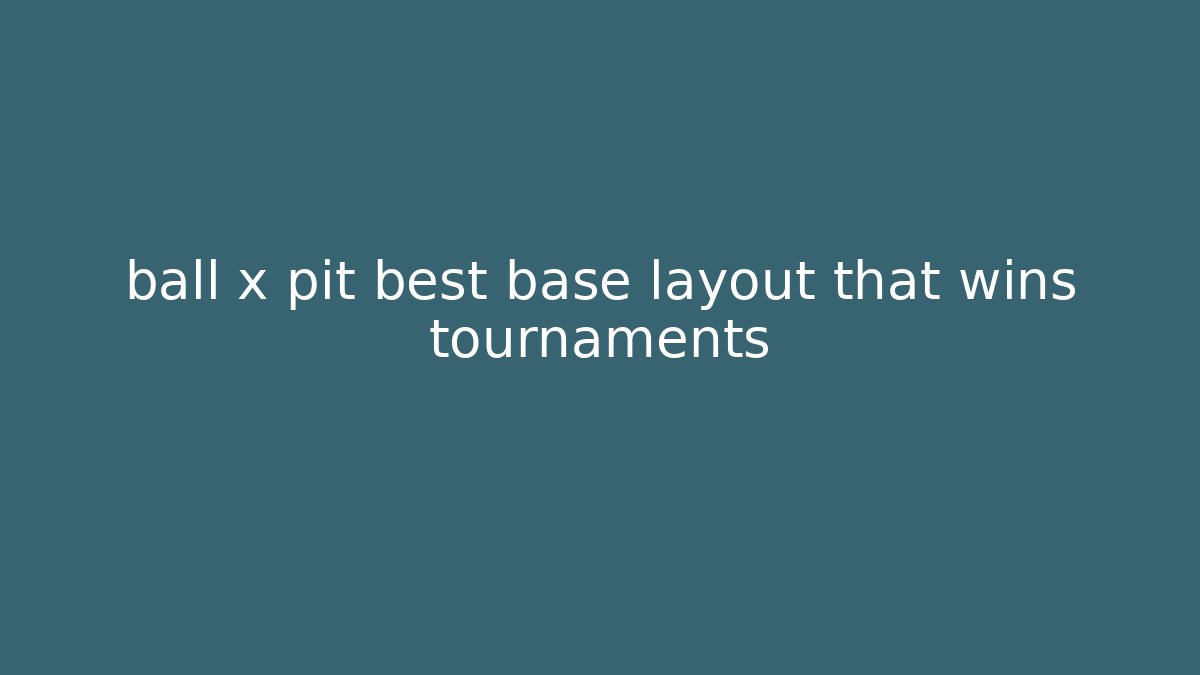 ball x pit best base layout that wins tournaments