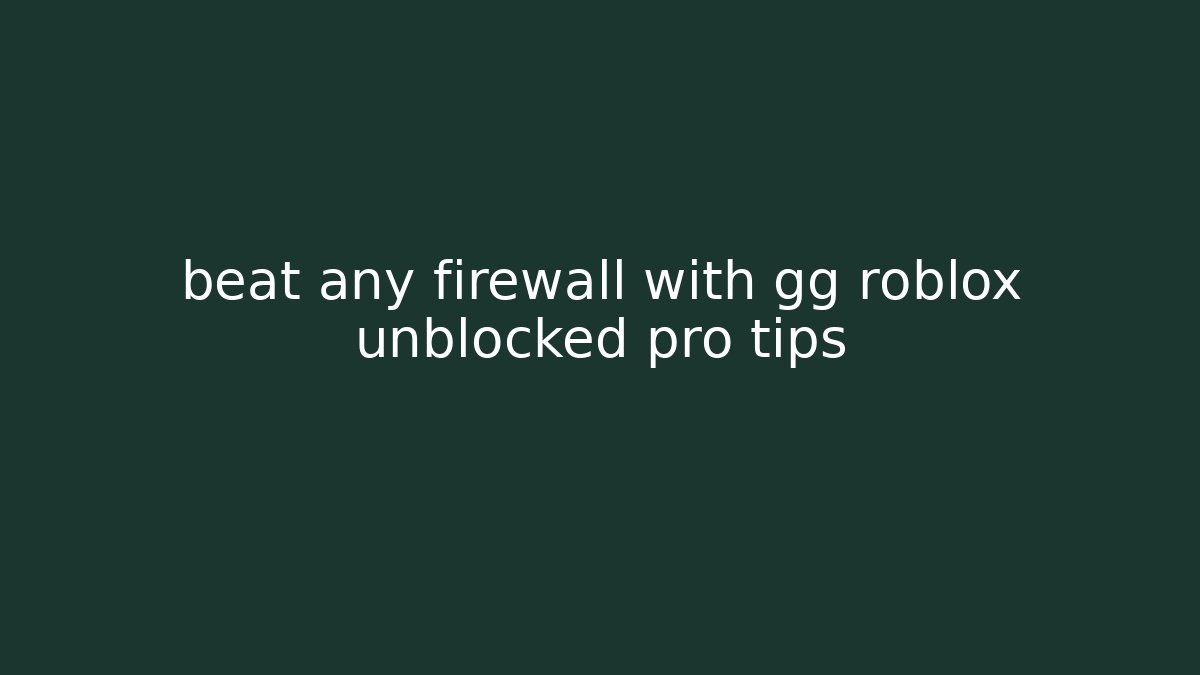 beat any firewall with gg roblox unblocked pro tips