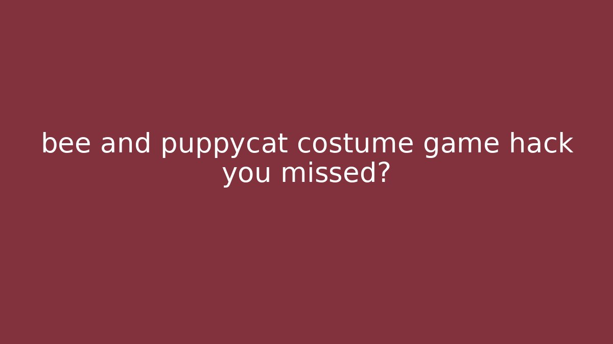 bee and puppycat costume game hack you missed?