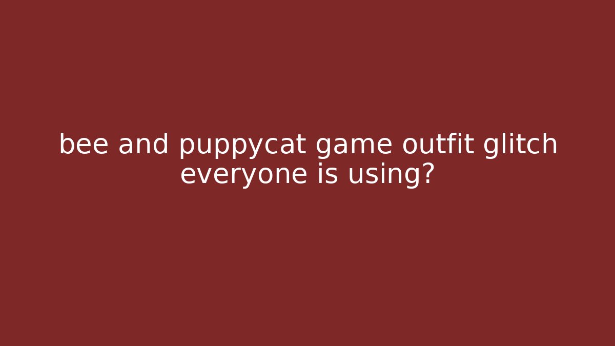 bee and puppycat game outfit glitch everyone is using?
