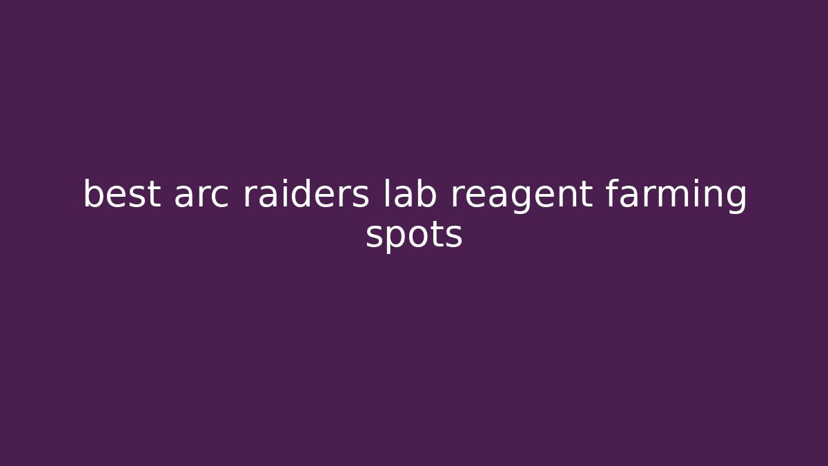 best arc raiders lab reagent farming spots