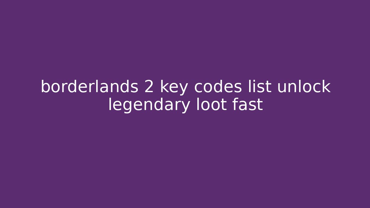 borderlands 2 key codes list unlock legendary loot fast