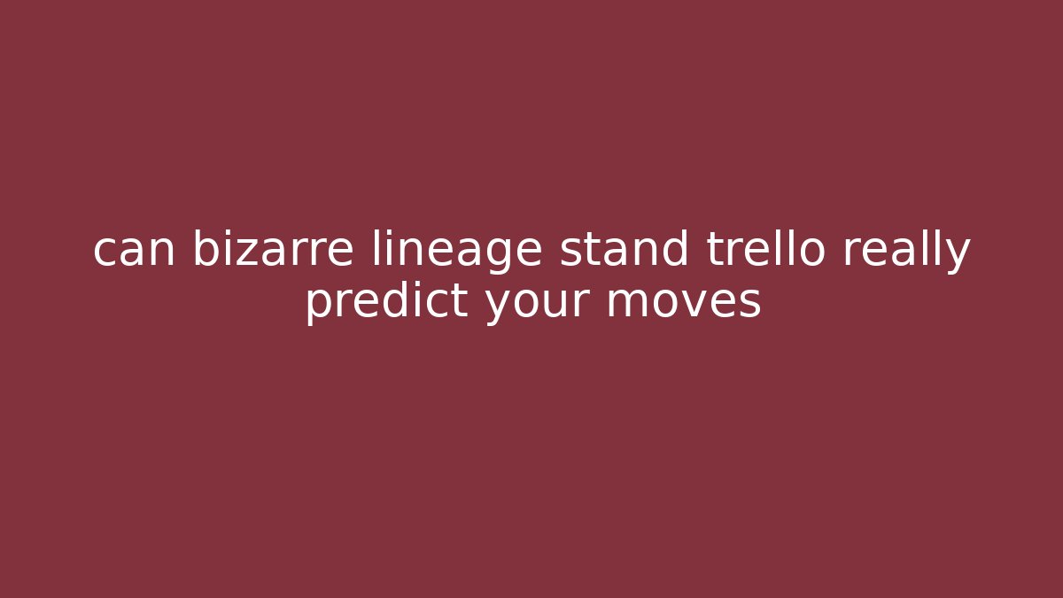 can bizarre lineage stand trello really predict your moves - Celivion