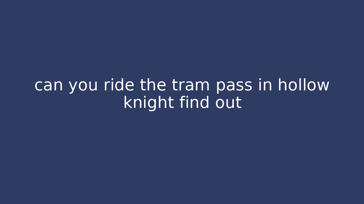 can you ride the tram pass in hollow knight find out