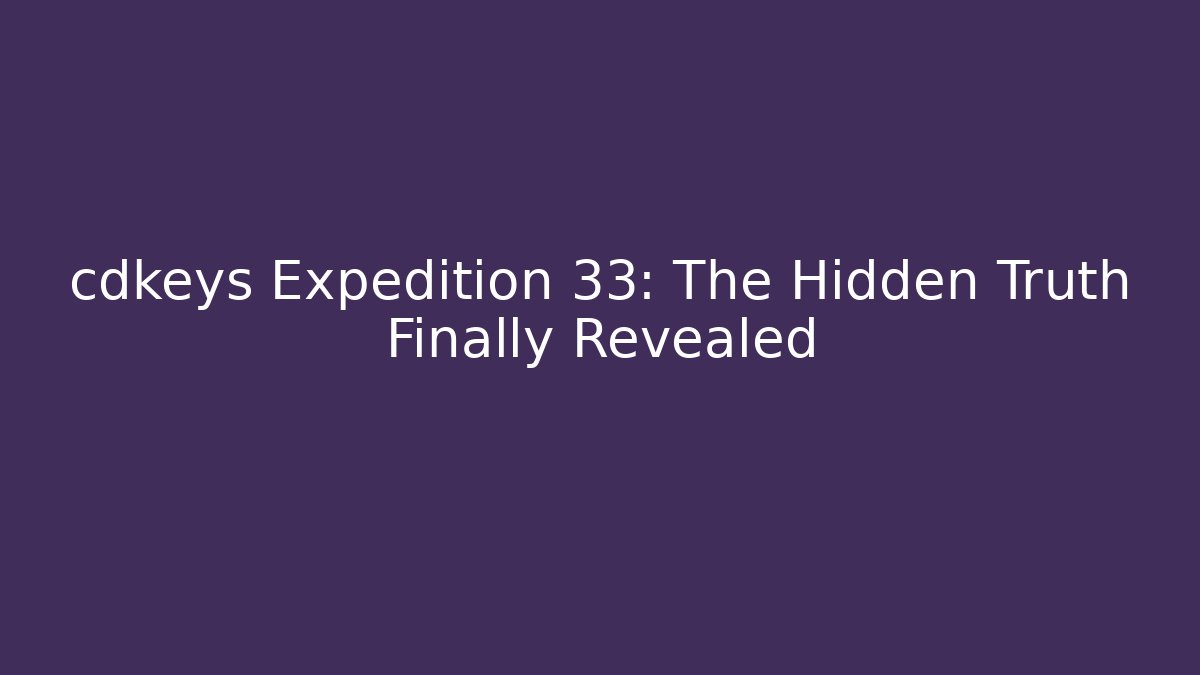 cdkeys Expedition 33: The Hidden Truth Finally Revealed