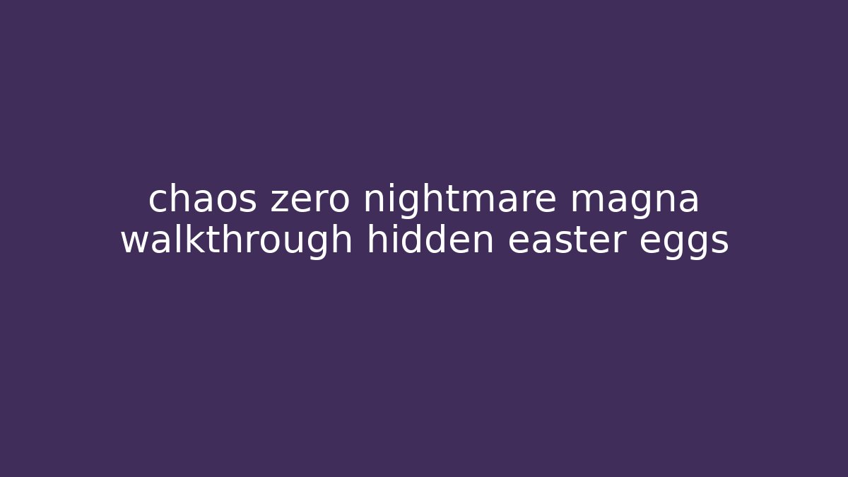 chaos zero nightmare magna walkthrough hidden easter eggs