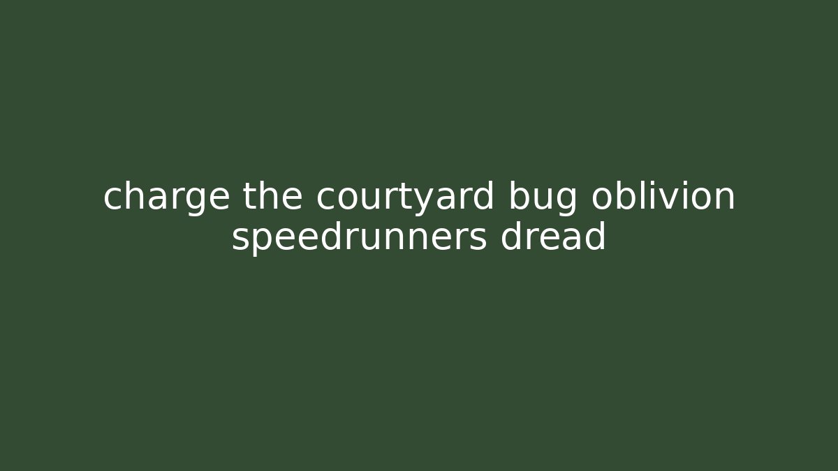 charge the courtyard bug oblivion speedrunners dread