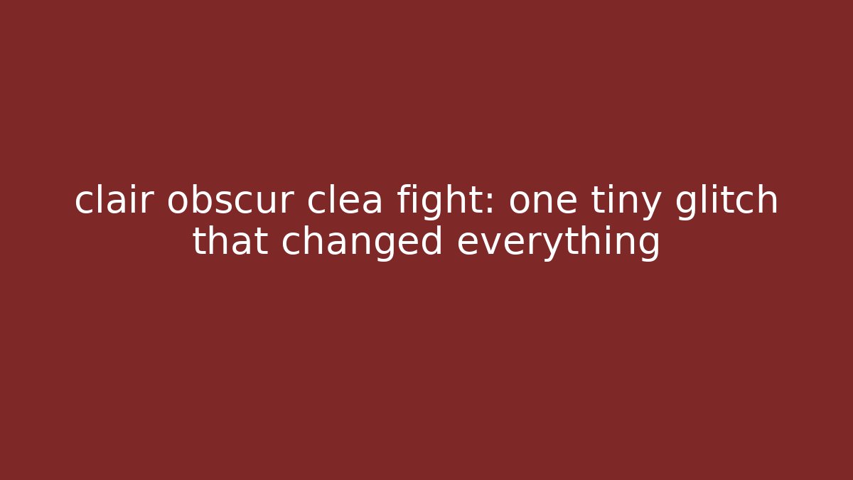 clair obscur clea fight: one tiny glitch that changed everything - Celivion