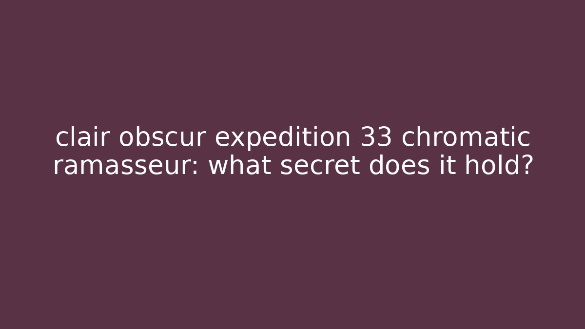 clair obscur expedition 33 chromatic ramasseur: what secret does it hold?