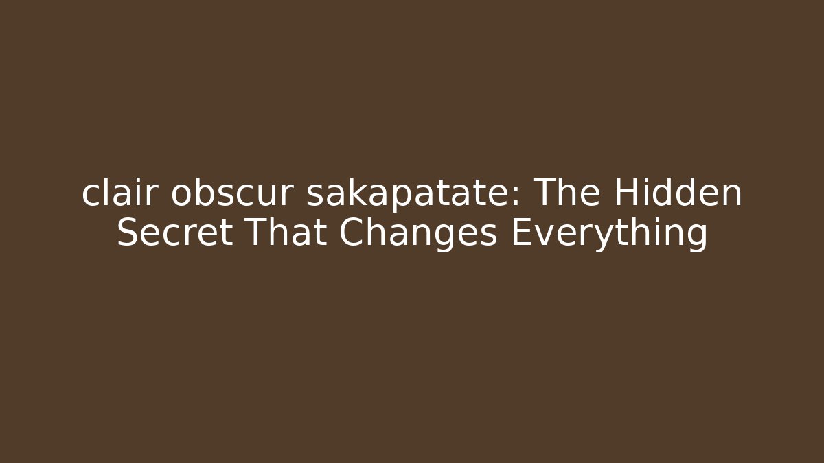 clair obscur sakapatate: The Hidden Secret That Changes Everything - Celivion