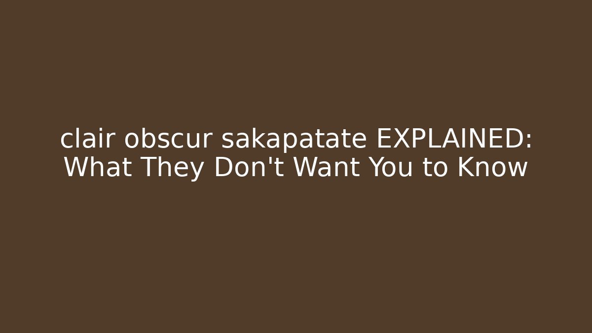 clair obscur sakapatate EXPLAINED: What They Don't Want You to Know
