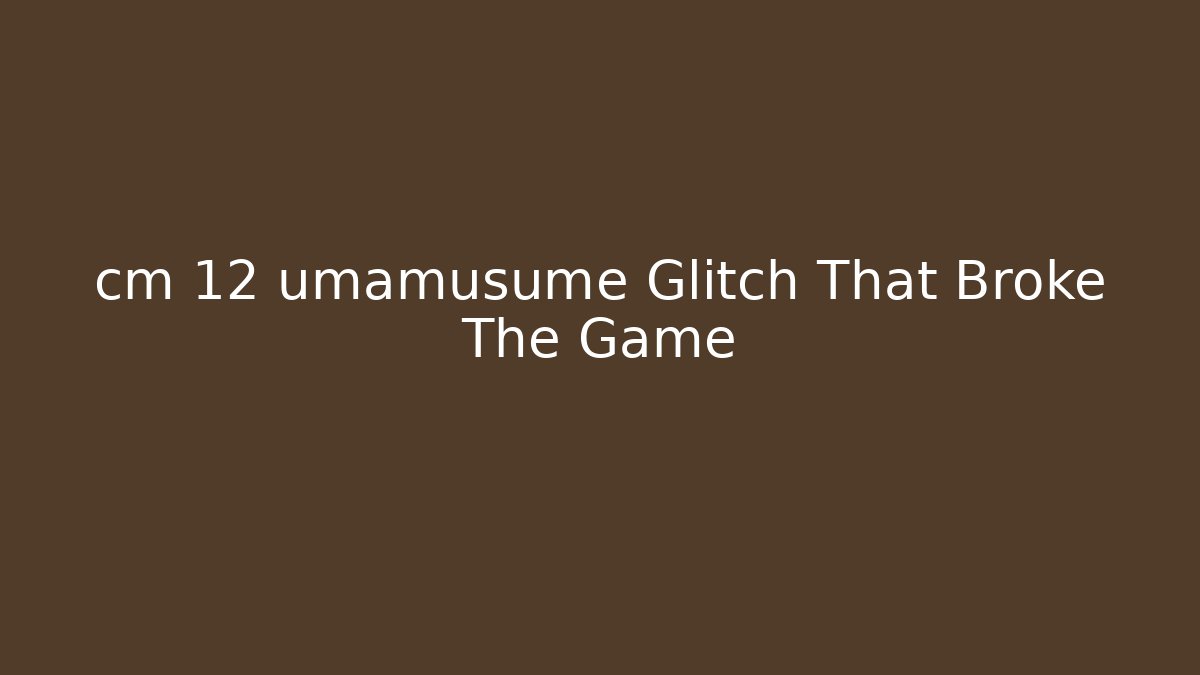 cm 12 umamusume Glitch That Broke The Game