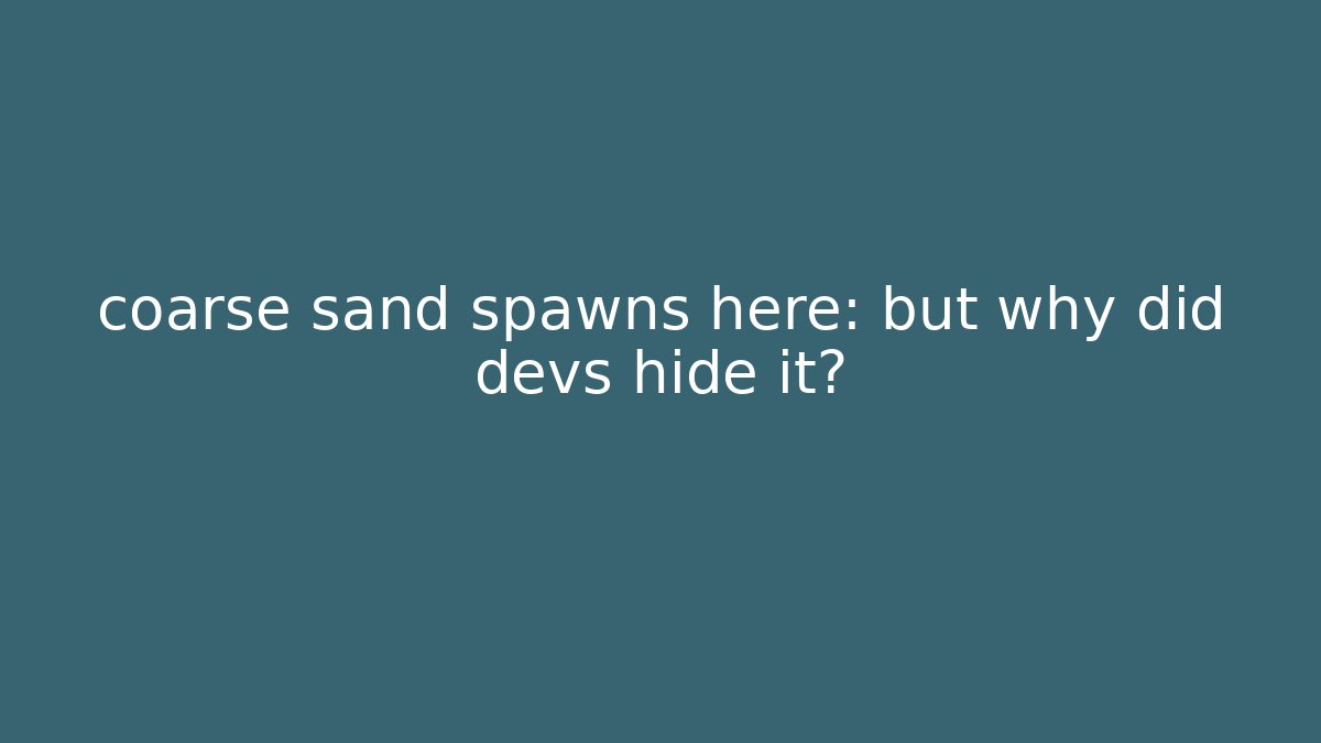 coarse sand spawns here: but why did devs hide it?