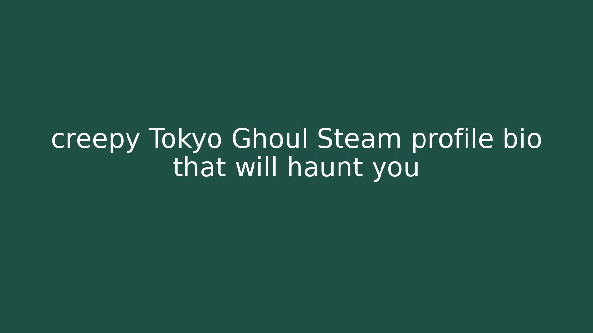 creepy Tokyo Ghoul Steam profile bio that will haunt you
