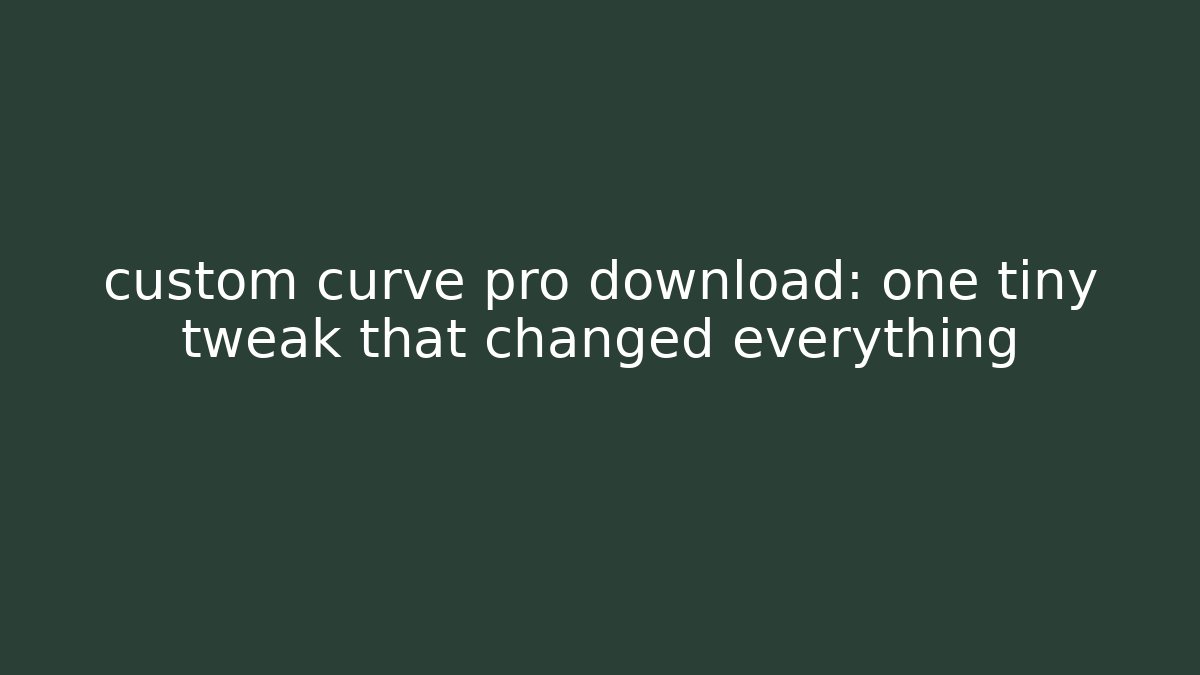 custom curve pro download: one tiny tweak that changed everything