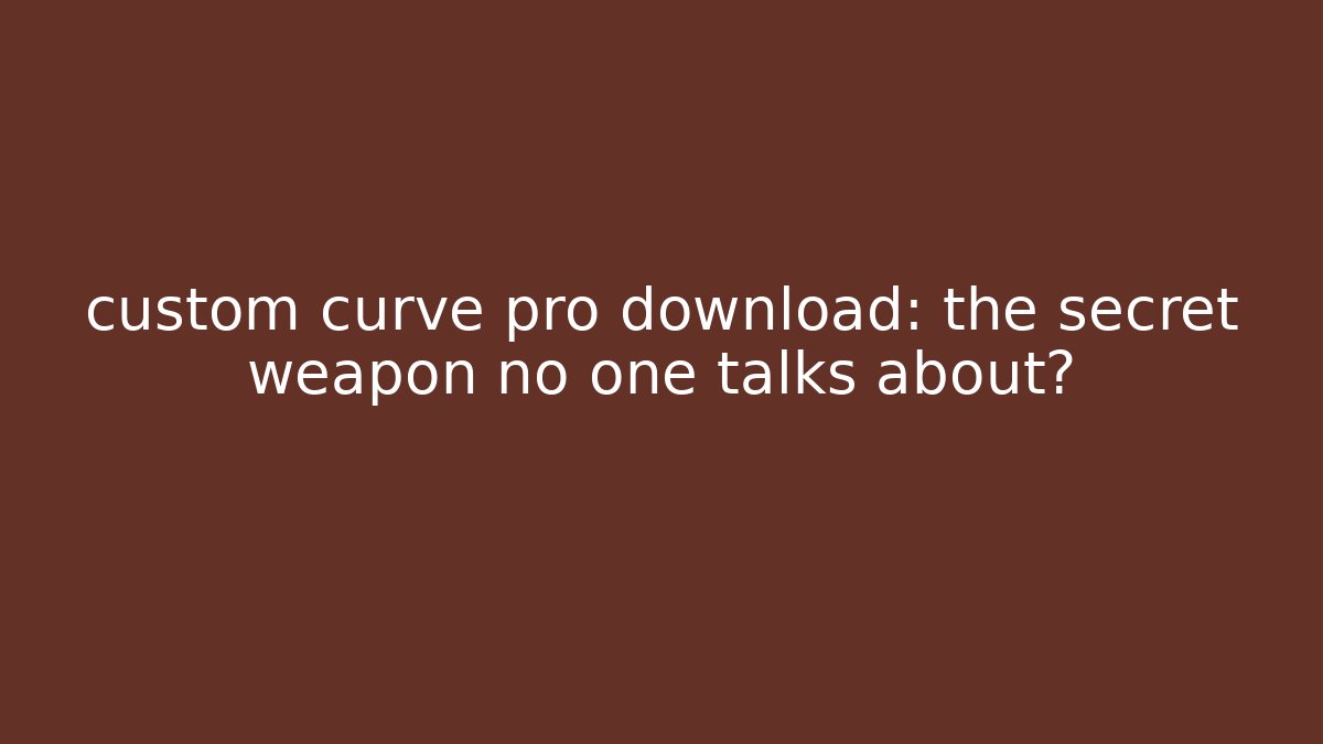 custom curve pro download: the secret weapon no one talks about?