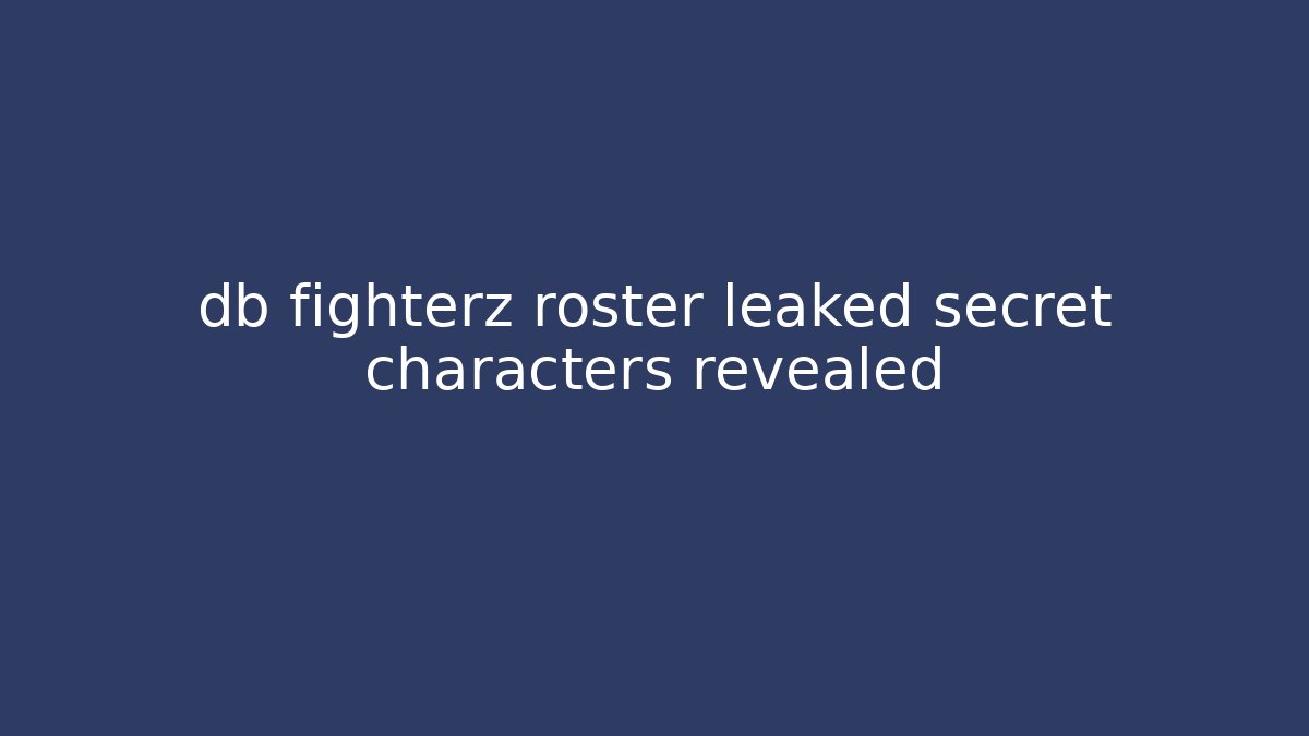 db fighterz roster leaked secret characters revealed