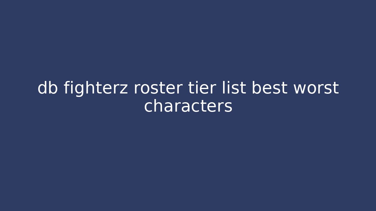 db fighterz roster tier list best worst characters