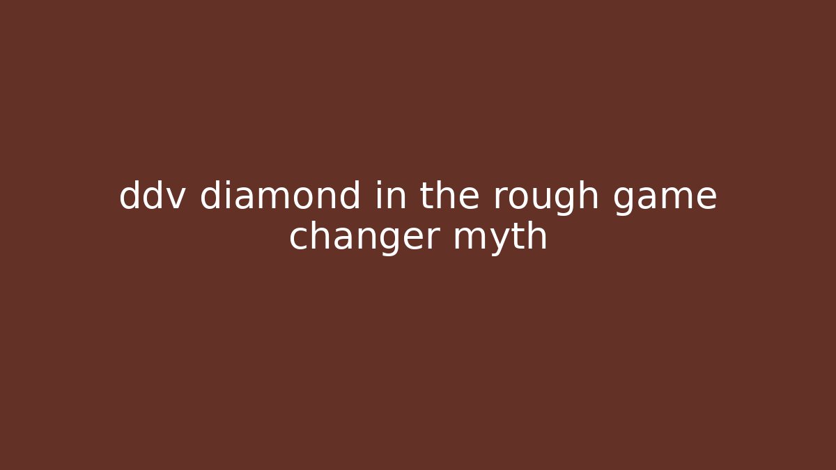 ddv diamond in the rough game changer myth