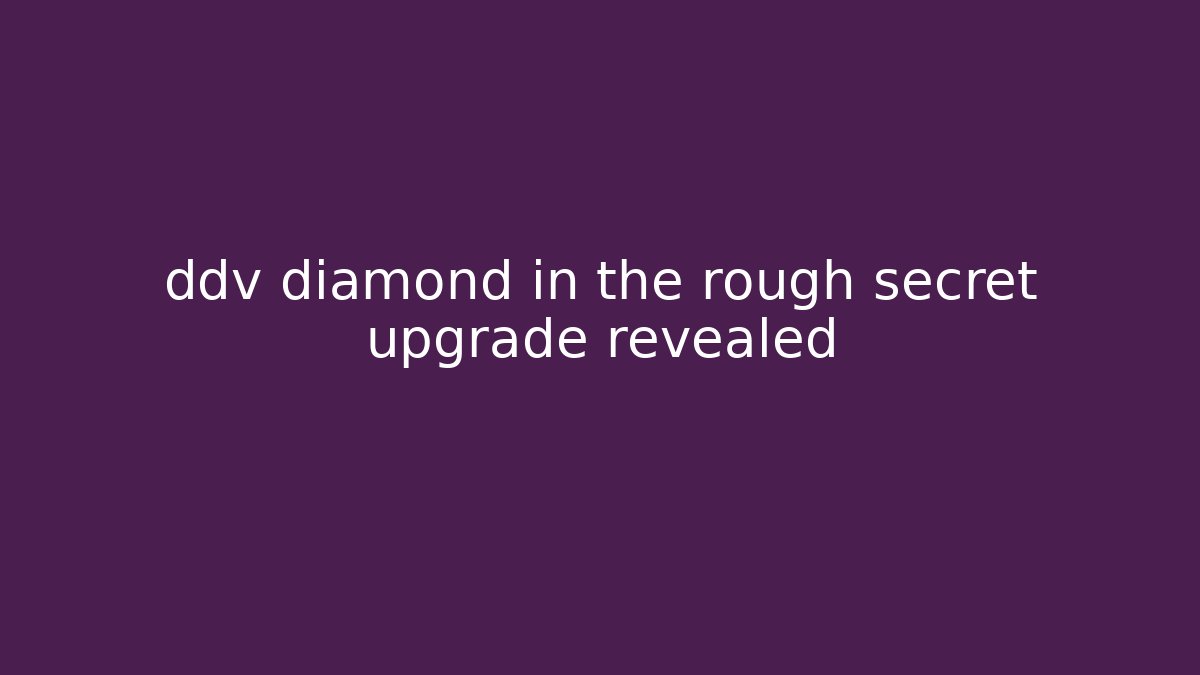ddv diamond in the rough secret upgrade revealed