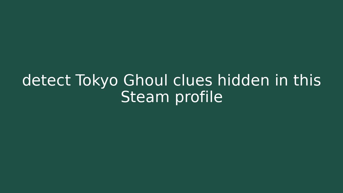 detect Tokyo Ghoul clues hidden in this Steam profile