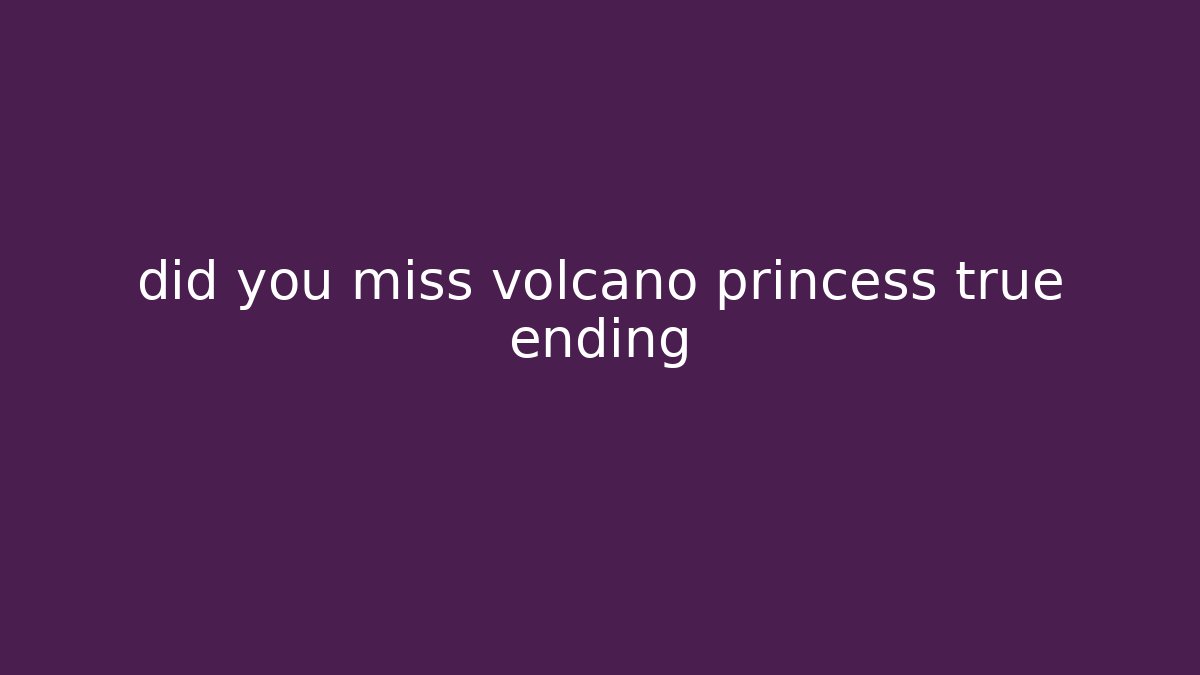 did you miss volcano princess true ending - Celivion
