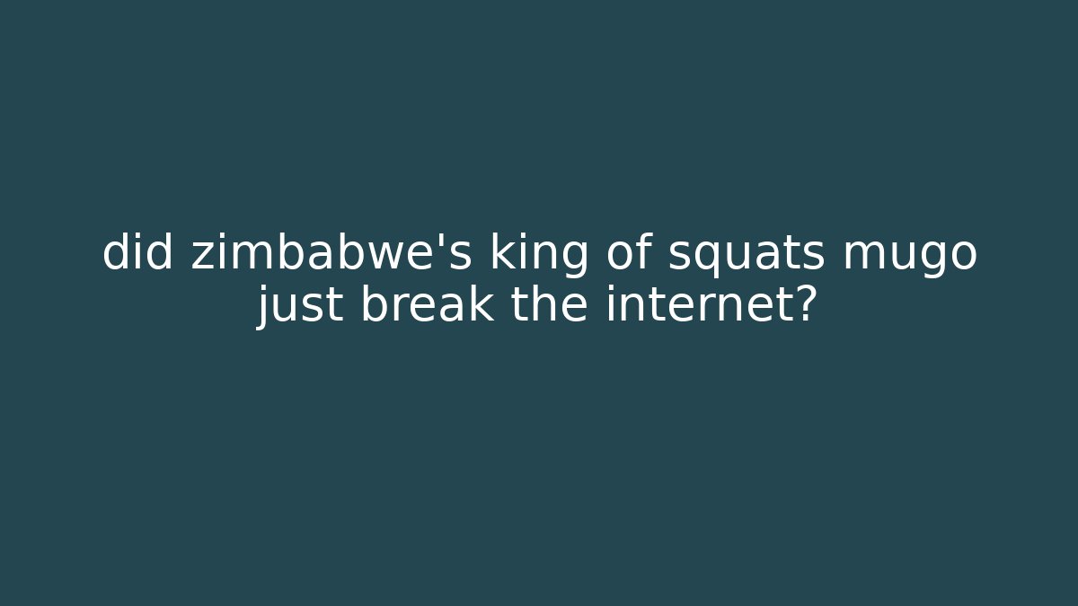 did zimbabwe's king of squats mugo just break the internet?