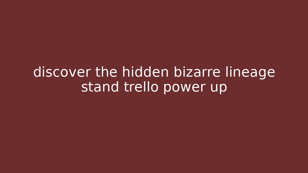 discover the hidden bizarre lineage stand trello power up