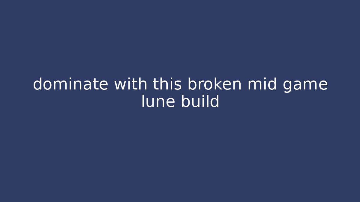 dominate with this broken mid game lune build