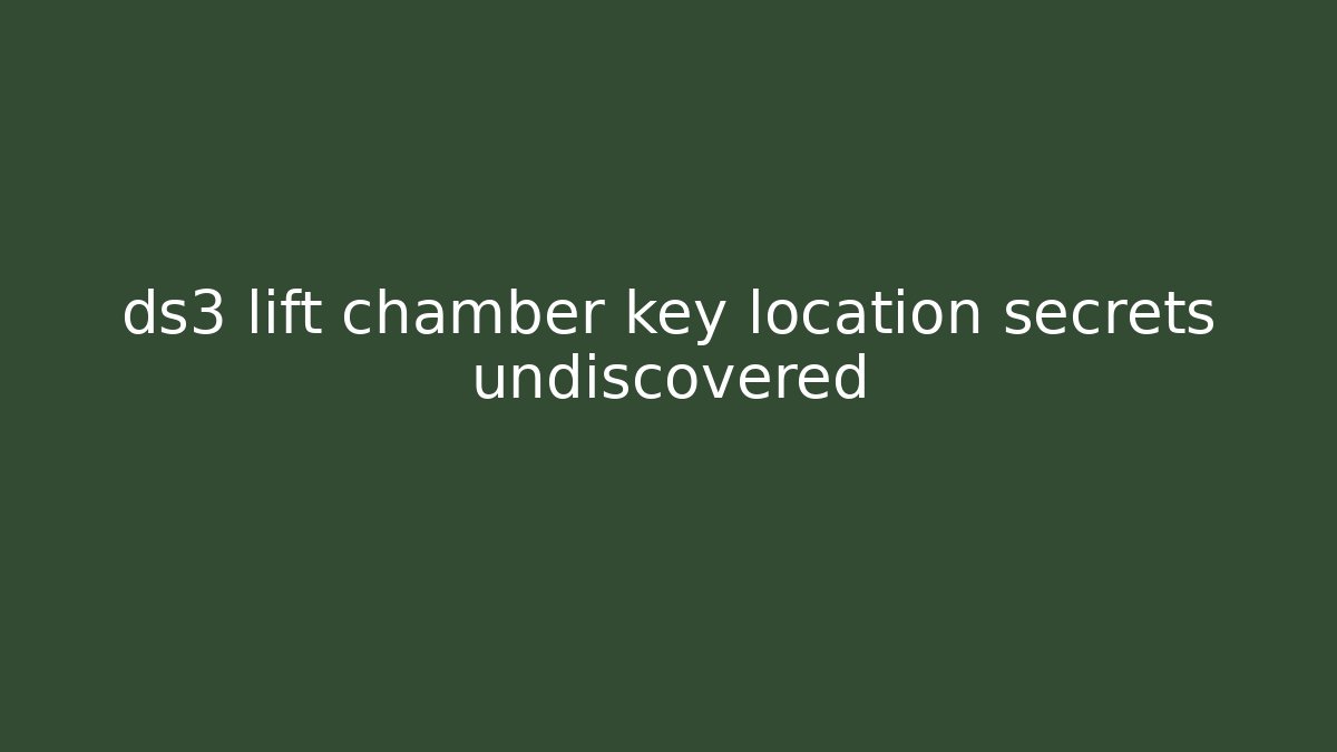 ds3 lift chamber key location secrets undiscovered