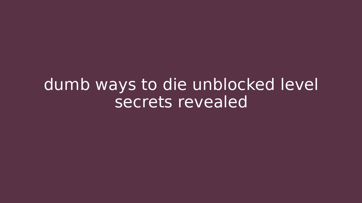 dumb ways to die unblocked level secrets revealed - Celivion