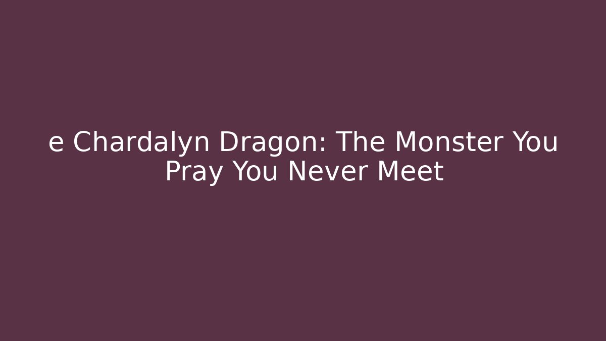 e Chardalyn Dragon: The Monster You Pray You Never Meet