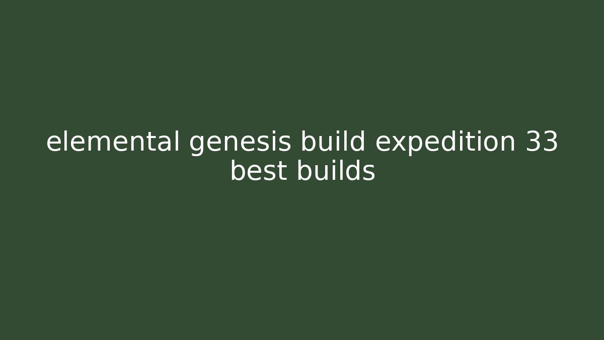elemental genesis build expedition 33 best builds