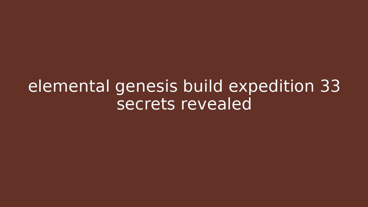 elemental genesis build expedition 33 secrets revealed