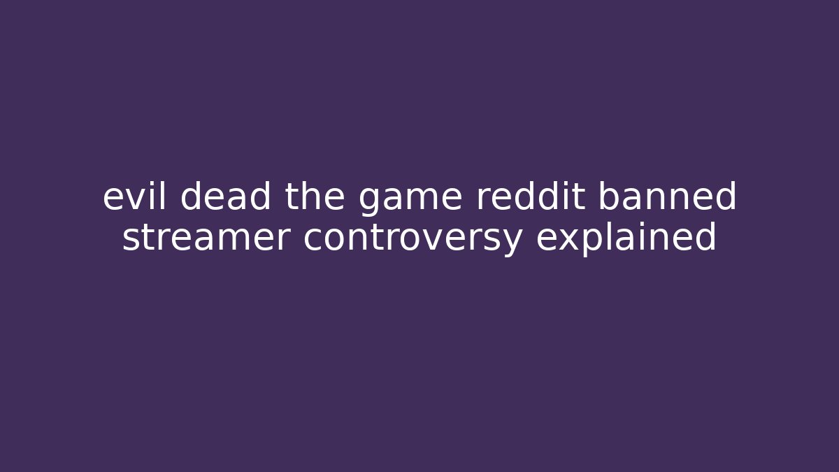 evil dead the game reddit banned streamer controversy explained