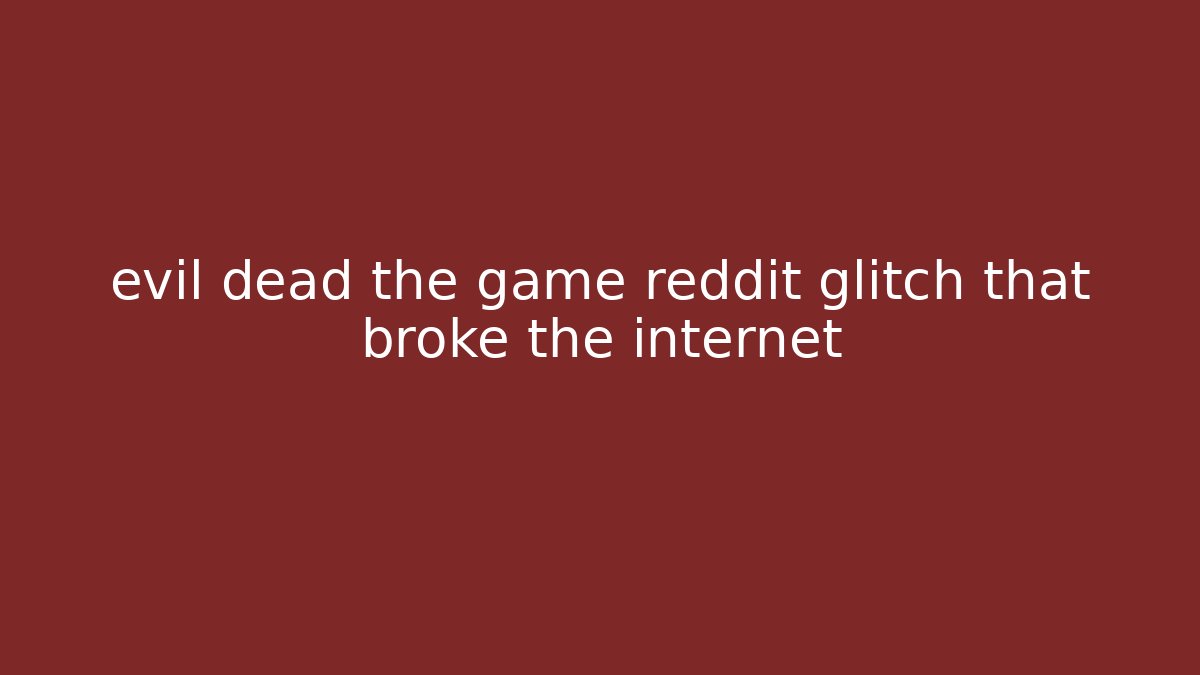 evil dead the game reddit glitch that broke the internet