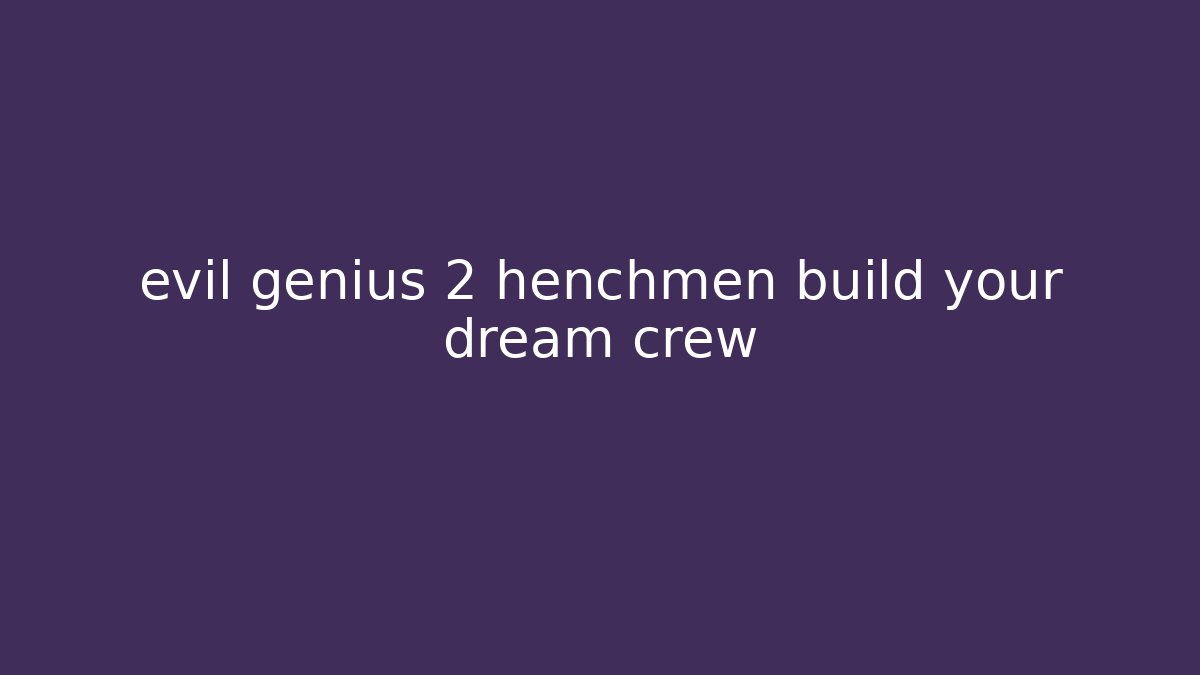 evil genius 2 henchmen build your dream crew