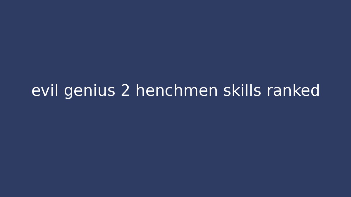evil genius 2 henchmen skills ranked - Celivion
