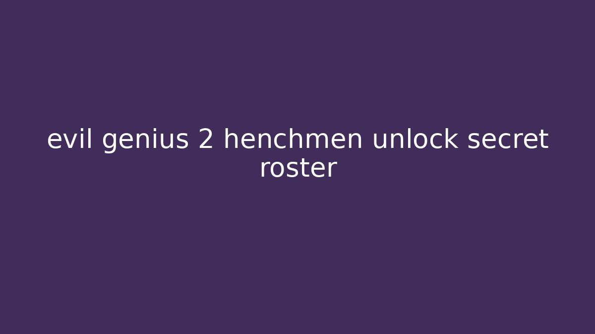 evil genius 2 henchmen unlock secret roster