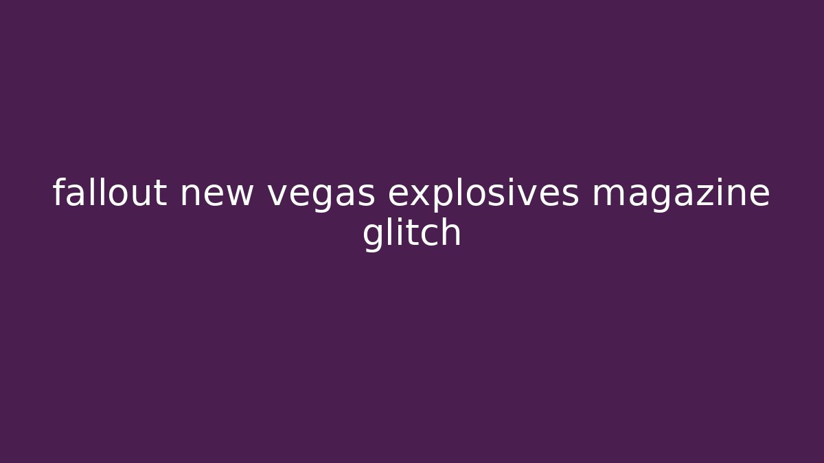 fallout new vegas explosives magazine glitch
